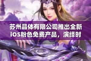 苏州晶体有限公司发布全新iOS粉色免费产品,引领时尚新风潮